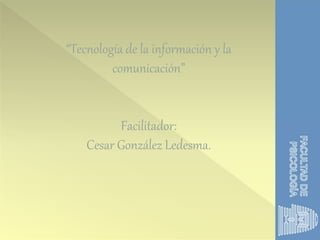“Tecnología de la información y la
comunicación”
Facilitador:
Cesar González Ledesma.
 