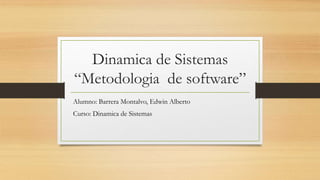Dinamica de Sistemas
“Metodologia de software”
Alumno: Barrera Montalvo, Edwin Alberto
Curso: Dinamica de Sistemas
 
