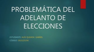 PROBLEMÁTICA DEL
ADELANTO DE
ELECCIONES
ESTUDIANTE: ALEX QUIJADA GABRIEL
CÓDIGO: 1615225256
 