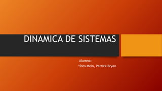 DINAMICA DE SISTEMAS
Alumno:
*Rios Melo, Patrick Bryan
 