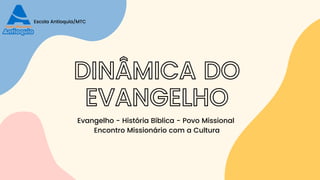 Escola Antioquia/MTC
DINÂMICA DO
EVANGELHO
Evangelho - História Bíblica - Povo Missional
Encontro Missionário com a Cultura
 