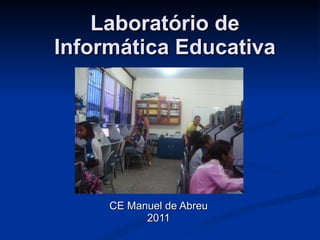 Laboratório de Informática Educativa CE Manuel de Abreu 2011 