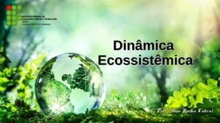 DinâmicaDinâmica
EcossistêmicaEcossistêmica
Profª Ione Rocha CabralProfª Ione Rocha Cabral
 