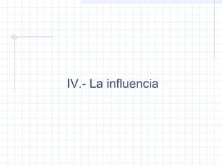 IV.- La influencia
 