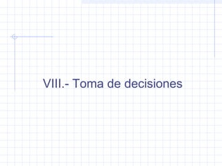VIII.- Toma de decisiones
 