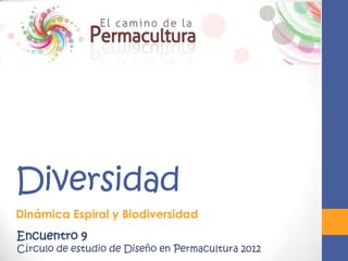 Diversidad
Dinámica Espiral y Biodiversidad
Encuentro 9
Círculo de estudio de Diseño en Permacultura 2012
 