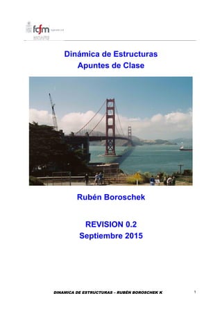 DINAMICA DE ESTRUCTURAS – RUBÉN BOROSCHEK K 1
Dinámica de Estructuras
Apuntes de Clase
Rubén Boroschek
REVISION 0.2
Septiembre 2015
 