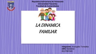 LA DINAMICA
FAMILIAR
Integrante: Ariangelis Torrealba
HPS-19200032
Ci:27987440
Republica bolivariana de Venezuela
Universidad Yacambu
Facultad de humanidades
 