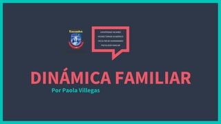 DINÁMICA FAMILIAR
Por Paola Villegas
UNIVERSIDAD YACAMBÚ
VICERECTORADO ACADÉMICO
FACULTAD DE HUMANIDADES
PSICOLOGÍA FAMILIAR
 