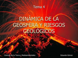 Tema 4 DINÁMICA DE LA GEOSFERA Y RIESGOS GEOLÓGICOS Ciencias de la Tierra y Medioambientales Eduardo Gómez 