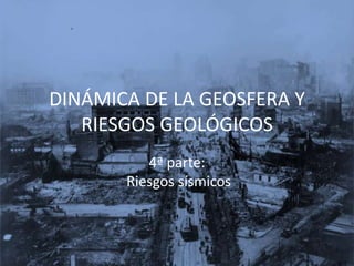 DINÁMICA DE LA GEOSFERA Y
RIESGOS GEOLÓGICOS
4ª parte:
Riesgos sísmicos

 