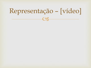 
Representação – [vídeo]
 