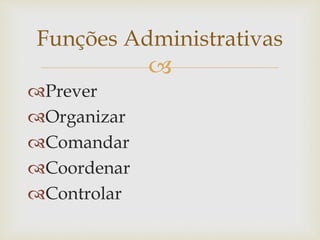 
Prever
Organizar
Comandar
Coordenar
Controlar
Funções Administrativas
 