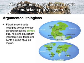 Argumentos litológicos
• Foram encontrados
vestígios de sedimentos
característicos de climas
que, hoje em dia, seriam
incompatíveis, tendo em
conta o clima atual da
região.

 