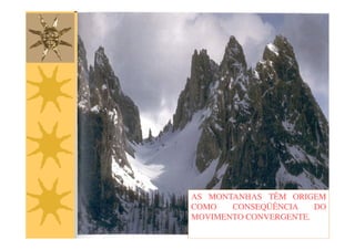 AS MONTANHAS TÊM ORIGEM
COMO   CONSEQÜÊNCIA    DO
MOVIMENTO CONVERGENTE.
          CONVERGENTE.
 