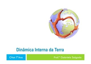 Dinâmica Interna da Terra
CNat 7ºAno              Prof.ª Gabriela Salgado
 