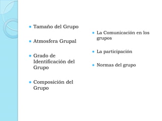  Tamaño del Grupo
 Atmosfera Grupal
 Grado de
Identificación del
Grupo
 Composición del
Grupo
 La Comunicación en los
grupos
 La participación
 Normas del grupo
 