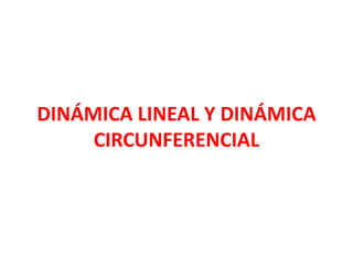 DINÁMICA LINEAL Y DINÁMICA
     CIRCUNFERENCIAL
 