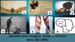 Escolha uma imagem. Anote o número
dela. (Só UMA)
5
1 2 3
4 6
 