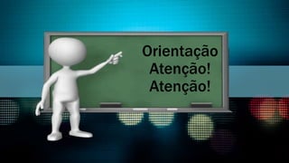 Orientação
Atenção!
Atenção!
 