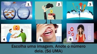 Escolha uma imagem. Anote o número
dela. (Só UMA)
1 2 3
4 5 6
 