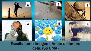 Escolha uma imagem. Anote o número
dela. (Só UMA)
5
1 2 3
4 6
 