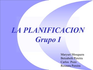 LA PLANIFICACION
     Grupo I
          Maryuri Mosquera
          Betzabeth Pereira
          Carlos Pozo
          Rosaura Pereira
 