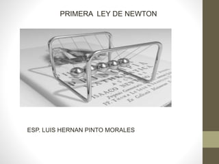 ESP. LUIS HERNAN PINTO MORALES
PRIMERA LEY DE NEWTON
 