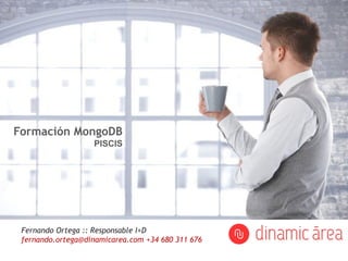 Diapositiva: 1
Fernando Ortega :: Responsable I+D
fernando.ortega@dinamicarea.com +34 680 311 676
Formación MongoDB
PISCIS
 