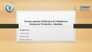 Integrantes:
Edison Arias
Daniel Torres
Robinson Tercero
Escuela superior Politécnica de Chimborazo
Sistema de Nivelación y Admisión
 