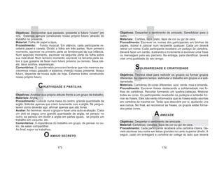 173 174
Objetivos: Demonstrar que passado, presente e futuro “vivem” em
nós. Estamos sempre construindo nosso próprio futuro, através do
trabalho no presente.
Material: Folha de papel e lápis.
Procedimento: Fundo musical. Em silêncio, cada participante re-
ceberá papel e caneta. Dividir a folha em três partes. Num primeiro
momento, escrever na primeira parte as lembranças de sua infância.
Num segundo momento, escrever na segunda parte da folha sobre
sua vida atual. Num terceiro momento, escrever na terceira parte so-
bre o que gostaria de fazer num futuro próximo ou remoto. Seus ide-
ais, seus sonhos, esperanças.
Comentários: O coordenador procurará lembrar que nós mesmos es-
crevemos nosso passado e estamos vivendo nosso presente. Nosso
futuro, depende de nossa ação de hoje. Estamos todos construindo
nosso próprio futuro.
CRIATIVIDADE E PARTILHA
Objetivos: Analisar sua própria atitude frente a um grupo de trabalho.
Materiais: Argila.
Procedimento: Colocar numa mesa do centro, grande quantidade de
argila. Solicitar apenas que criem livremente com a argila. Se pergun-
tarem como deverão agir, afirmar apenas que são livres.
Avaliar: Ao terminar, reunir o grupo e fazer uma auto-avaliação. Cada
um dirá se pegou uma grande quantidade de argila, se pensou no
outro, se pensou em dividir a argila em partes iguais, se propôs um
trabalho em conjunto, etc.
Comentários: A importância do trabalho em grupo, de pensar no ou-
tro, de saber compartilhar.
Ao final, expor os trabalhos.
OAMIGO SECRETO
Objetivos: Despertar o sentimento de amizade. Sensibilizar para o
outro.
Materiais: Cartões, lápis preto, lápis de cor ou giz de cera.
Procedimento: Escrever os nomes dos participantes em tirinhas de
papéis, dobrar e colocar num recipiente qualquer. Cada um deverá
retirar um nome. Cada participante receberá um pedaço de cartolina.
Deverá fazer um cartão, ilustrando-o livremente e escrever uma frase
ou mensagem para seu parceiro. Na entrega, para identificar, deverá
citar uma qualidade do seu amigo.
SOLIDARIEDADE E CRIATIVIDADE
Objetivos: Técnica ideal para redividir os grupos ou formar grupos
diferentes. Ao mesmo tempo, estimular o trabalho em grupos e a soli-
dariedade.
Materiais: Cartolinas de cores diferentes: azul, verde, rosa e amarela.
Procedimento: Escrever frases destacando a solidariedade nas fo-
lhas de cartolinas. Recortar formando um quebra-cabeças. Misturar
todas as cores. Os participantes receberão os pedaços e tentarão for-
mar as frases. Eles não serão informados que as frases estão escritas
em cartolina da mesma cor. Terão que descobrir por si, ajudando uns
aos outros. No final, ao reconstruir as frases, os grupos estão forma-
dos pelas cores.
AAMIZADE
Objetivos: Despertar o sentimento de amizade.
Material: Cartolinas, canetas, lápis de cor ou giz de cera.
Procedimento: Cada participante receberá uma cartolina inteira. De-
verá escrever seu nome em letras grandes no canto superior direito. A
seguir, cada um entregará a cartolina ao colega do lado que deverá
 