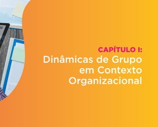 CAPÍTULO I:
Dinâmicas de Grupo
em Contexto
Organizacional
 