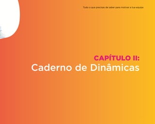 CAPÍTULO II:
Caderno de Dinâmicas
Tudo o que precisas de saber para motivar a tua equipa
23
 