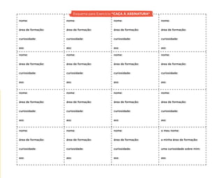 nome:
área de formação:
curiosidade:
ass:
nome:
área de formação:
curiosidade:
ass:
nome:
área de formação:
curiosidade:
ass:
nome:
área de formação:
curiosidade:
ass:
nome:
área de formação:
curiosidade:
ass:
nome:
área de formação:
curiosidade:
ass:
nome:
área de formação:
curiosidade:
ass:
nome:
área de formação:
curiosidade:
ass:
nome:
área de formação:
curiosidade:
ass:
nome:
área de formação:
curiosidade:
ass:
nome:
área de formação:
curiosidade:
ass:
o meu nome:
a minha área de formação:
uma curiosidade sobre mim:
ass:
nome:
área de formação:
curiosidade:
ass:
nome:
área de formação:
curiosidade:
ass:
nome:
área de formação:
curiosidade:
ass:
nome:
área de formação:
curiosidade:
ass:
Esquema para Exercício “CAÇA À ASSINATURA”
 