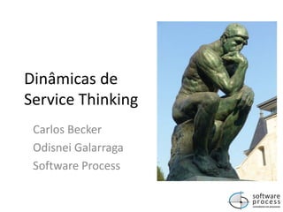 Dinâmicas de
Service Thinking
Carlos Becker
Odisnei Galarraga
Software Process
 