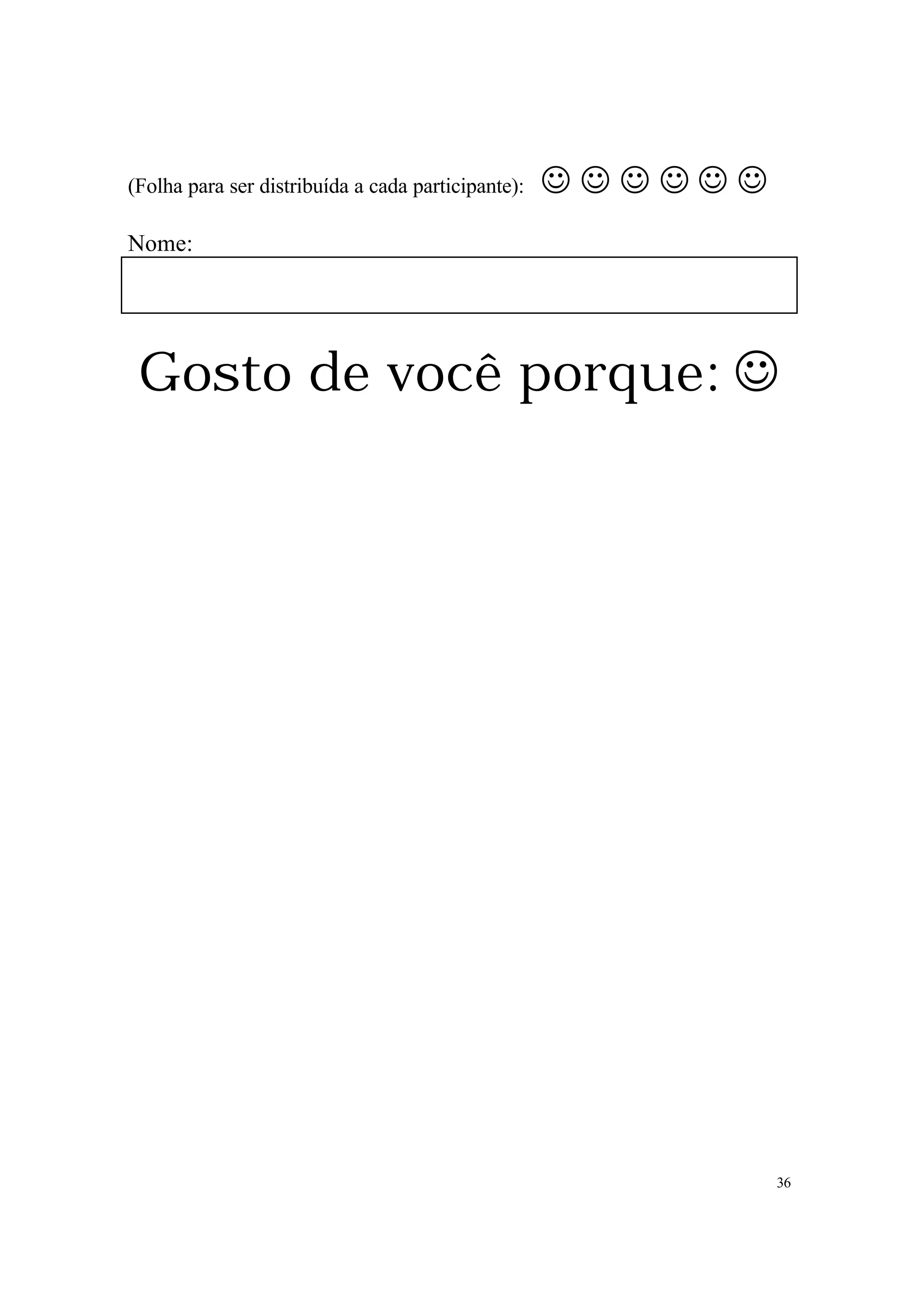(Folha para ser distribuída a cada participante):   JJJJJJ
Nome:




 Gosto de você porque: J




                                                             36
 