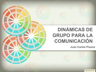 DINÁMICAS DE
GRUPO PARA LA
COMUNICACIÓN
     Juan Carlos Pisano




                @lorenacomunica
                 @lorenacomunica
 