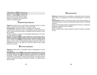 187 188
CRIATIVIDADE
Objetivos: Desenvolver a criatividade, a expressão verbal, a expres-
são corporal, a socialização, o espírito de cooperação e o raciocínio
lógico.
Procedimento: Dividir em pequenos grupos que deverão estudar um
determinado texto ou assunto e apresentar usando de toda criatividade
possível.
Após um período para estudo e preparação (30 ou 40 min.), cada grupo
apresenta o resultado de seu trabalho.
Podem-se utilizar:
Música, poesia, teatro, dança, desenho ou pintura, recortes, jornal fala-
do, etc.
verbalização. A seguir invertem-se os
papéis. O novo grupo de verbalização
discute o mesmo tema partindo do
ponto em que o grupo anterior chegou.
Depois os dois grupos se reunem bus-
cando um consenso geral.
TEMPESTADE MENTAL
Objetivos: Desenvolver a criatividade, a expressão verbal, a sociali-
zação, o espírito de cooperação e o raciocínio lógico.
Procedimento: Define-se o tema ou questão a ser resolvida.
Durante alguns minutos (10 min. por exemplo) o grupo deverá dar o
maior número possível de idéias ou sugestões para se resolver a ques-
tão proposta.
A seguir, debater as idéias em profundidade selecionando as melho-
res, para pô-las em prática.
Regras: As idéias somente serão analisadas e selecionadas após o
término da primeira seção. Quanto maior o número de idéias, maior
será o número de boas idéias selecionadas. Pode-se aperfeiçoar as
idéias uns dos outros. Os participantes poderão falar sem ordem pré-
estabelecida, mas um de cada vez. Falar de maneira clara, frases
bre-ves e concisas.
ESTUDO DIRIGIDO
Objetivos: Desenvolver a expressão verbal, a socialização e o racio-
cínio lógico.
Procedimento: Cada participante estudará individualmente um texto
ou trecho de um livro. Leitura silenciosa, anotando-se os aspectos
principais, dúvidas, etc. por um período reduzido (15 ou 20 min.) O
coordenador acompanha e orienta discretamente. Na segunda fase,
cada um exporá suas idéias ou dúvidas a respeito, que serão discuti-
das por todos.
 