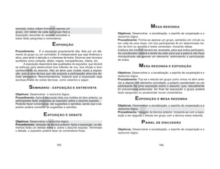 exemplo, todos voltam formando apenas um
grupo. Um relator de cada sub-grupo fará a
exposição resumida do assunto estudado e
todos farão perguntas e comentários.
EXPOSIÇÃO
Procedimento: É a exposição propriamente dita, feita por um ele-
mento do grupo ou um convidado. É indispensável que seja dinâmica e
ativa, para atrair a atenção e o interesse de todos. Deve-se usar recursos
auxiliares como cartazes, slides, mapas, transparências, videos, etc.
A exposição dependerá das qualidades do expositor, que deverá
se esforçar para desenvolver boa inflexão de voz, boa dicção e bom
conhecimento do assunto. Não se deve usar muitas vezes a exposi-
ção, pois é uma técnica que não propicia a participação ativa dos de-
mais elementos. Recomendamos, todavia que a exposição seja
acompa-nhada de outras técnicas, como veremos a seguir.
SEMINÁRIO - EXPOSIÇÃO E ENTREVISTA
Objetivos: Desenvolver o raciocínio lógico.
Procedimento: Após a exposição feita nos moldes do item anterior, os
participantes farão perguntas ao expositor sobre o assunto exposto.
Poderão fazer comentários, dar sugestões e opiniões, sendo que o ex-
positor poderá comentar as sugestões e opiniões.
EXPOSIÇÃO E DEBATE
Objetivos: Desenvolver o raciocínio lógico.
Procedimento: Variação da técnica anterior. Após a exposição, os ele-
mentos farão um debate entre si, sobre o assunto exposto. Terminado
o debate, o expositor poderá fazer os comentários finais.
MESA REDONDA
Objetivos: Desenvolver a socialização, o espírito de cooperação e o
raciocínio lógico.
Procedimento: Forma-se apenas um grupo, sentados em círculo ou
em volta de uma mesa. Um dos participantes lê um determinado tre-
cho do livro ou apostila e todos comentam, trocando idéias.
A leitura dos trechos deverá ser revesada, para que todos participem.
Ao coordenador caberá a tarefa de zelar para que a palavra não fique
monopolizada em apenas um elemento, estimulando a participação
de todos.
MESA REDONDA E EXPOSIÇÃO
Objetivos: Desenvolver a a socialização, o espírito de cooperação e o
raciocínio lógico.
Procedimento: Faz-se o estudo em grupo como vimos no item ante-
rior e depois, um elemento convidado, o próprio coordenador ou um
participante faz uma exposição sobre o assunto, que, naturalmente
foi previamente elaborada. Ao final da exposição o grupo poderá
fazer perguntas ou acrescentar novos comentários.
EXPOSIÇÃO E MESA REDONDA
Objetivos: Desenvolver a socialização, o espírito de cooperação e o
raciocínio lógico.
Procedimento: Variação da técnica anterior, iniciando-se com a expo-
sição e em seguida o estudo em grupo com a técnica mesa redonda.
PAINEL DE DISCUSSÃO
Objetivos: Desenvolver a socialização, o espírito de cooperação e o
raciocínio lógico.
183 184
 