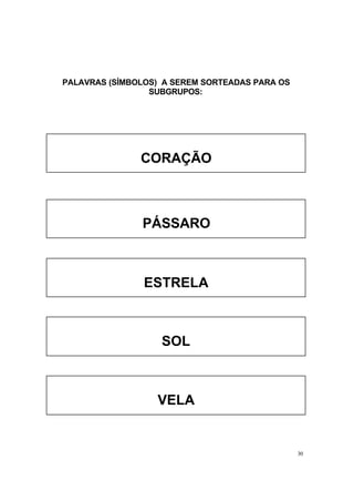30
PALAVRAS (SÍMBOLOS) A SEREM SORTEADAS PARA OS
SUBGRUPOS:
CORAÇÃO
PÁSSARO
ESTRELA
SOL
VELA
 