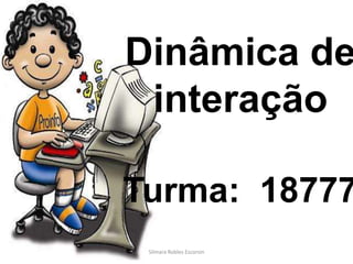 Dinâmica de interaçãoTurma:  18777 Silmara Robles Escorsin 