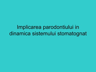Implicarea parodontiului in
dinamica sistemului stomatognat
 