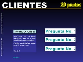 CLIENTES 30 puntos Pregunta No. 1 Pregunta No. 2 Pregunta No. 3 Selecciona una de estas preguntas. Van de lo más sencillo a lo más complejo. Puedes contestarlas todas, pero de una en una. Suerte!! INSTRUCCIONES: Volver 