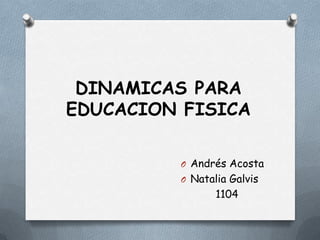 DINAMICAS PARA
EDUCACION FISICA

         O Andrés Acosta
         O Natalia Galvis
                1104
 
