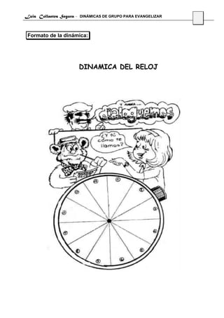 Luis Collantes Segura - DINÁMICAS DE GRUPO PARA EVANGELIZAR
                                                              19



 Formato de la dinámica:




                       DINAMICA DEL RELOJ
 