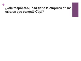 +
¿Qué responsabilidad tiene la empresa en los
errores que cometió Capi?
 