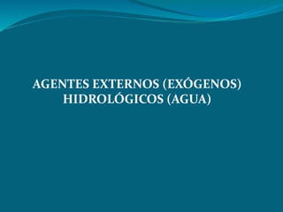 AGENTES EXTERNOS (EXÓGENOS) 
HIDROLÓGICOS (AGUA) 
 