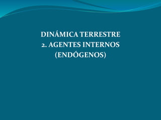 DINÁMICA TERRESTRE
2. AGENTES INTERNOS
(ENDÓGENOS)