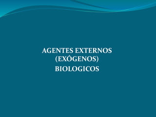 AGENTES EXTERNOS
(EXÓGENOS)
BIOLOGICOS