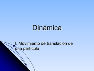 Dinámica

I. Movimiento de translación de
una partícula
 